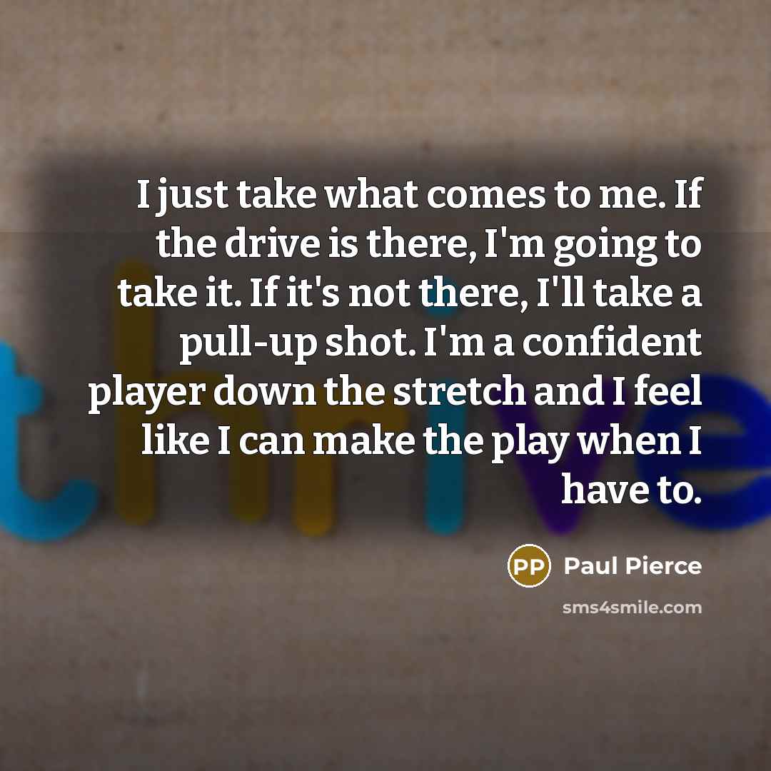 “I just take what comes to me. If the drive…” quote by Paul Pierce