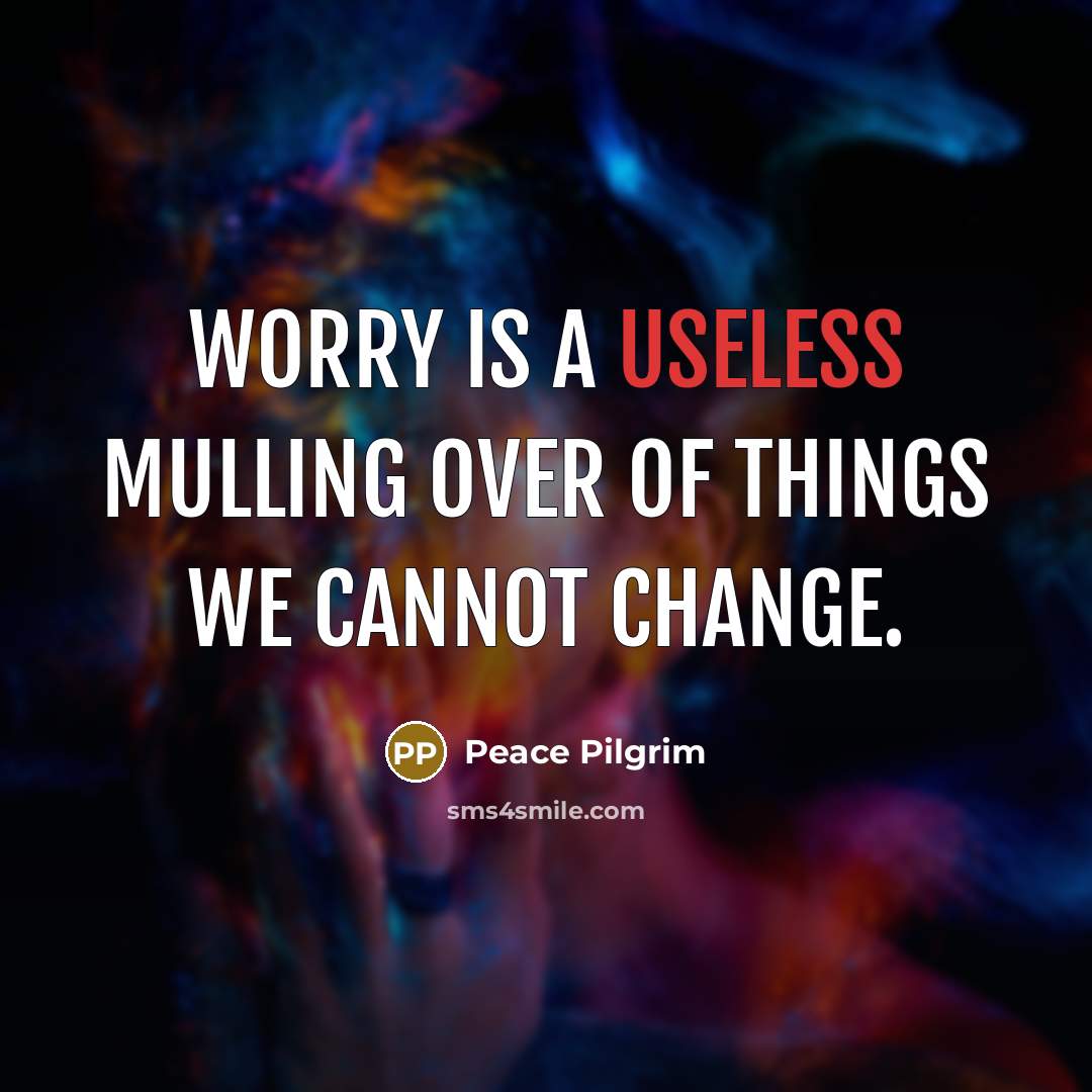 “Worry is a useless mulling over of things we cannot…” quote by Peace Pilgrim