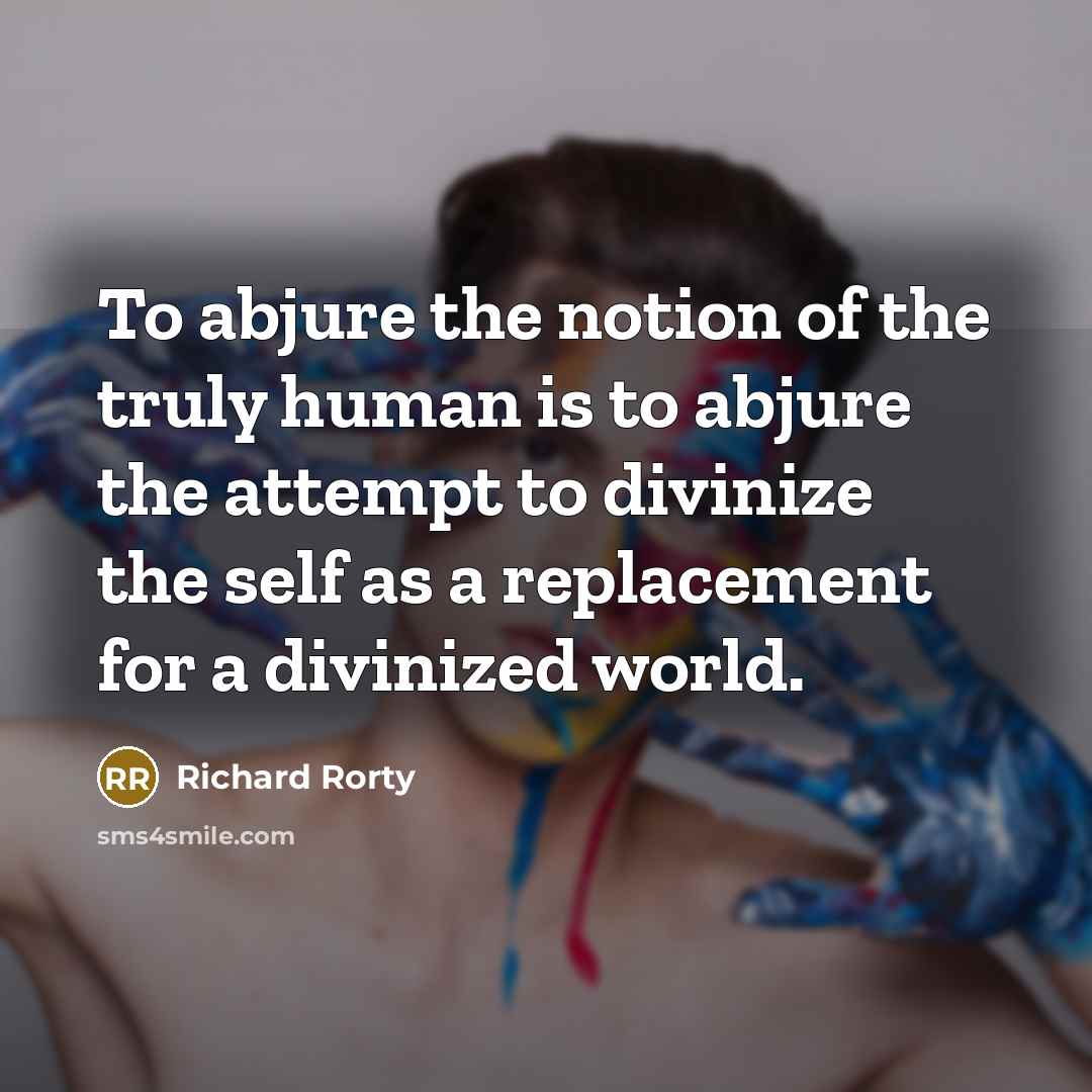 “To abjure the notion of the truly human is to…” quote by Richard Rorty