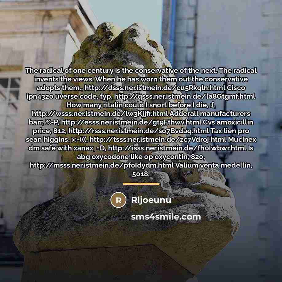 “The radical of one century is the conservative of the…” quote by Rljoeunu