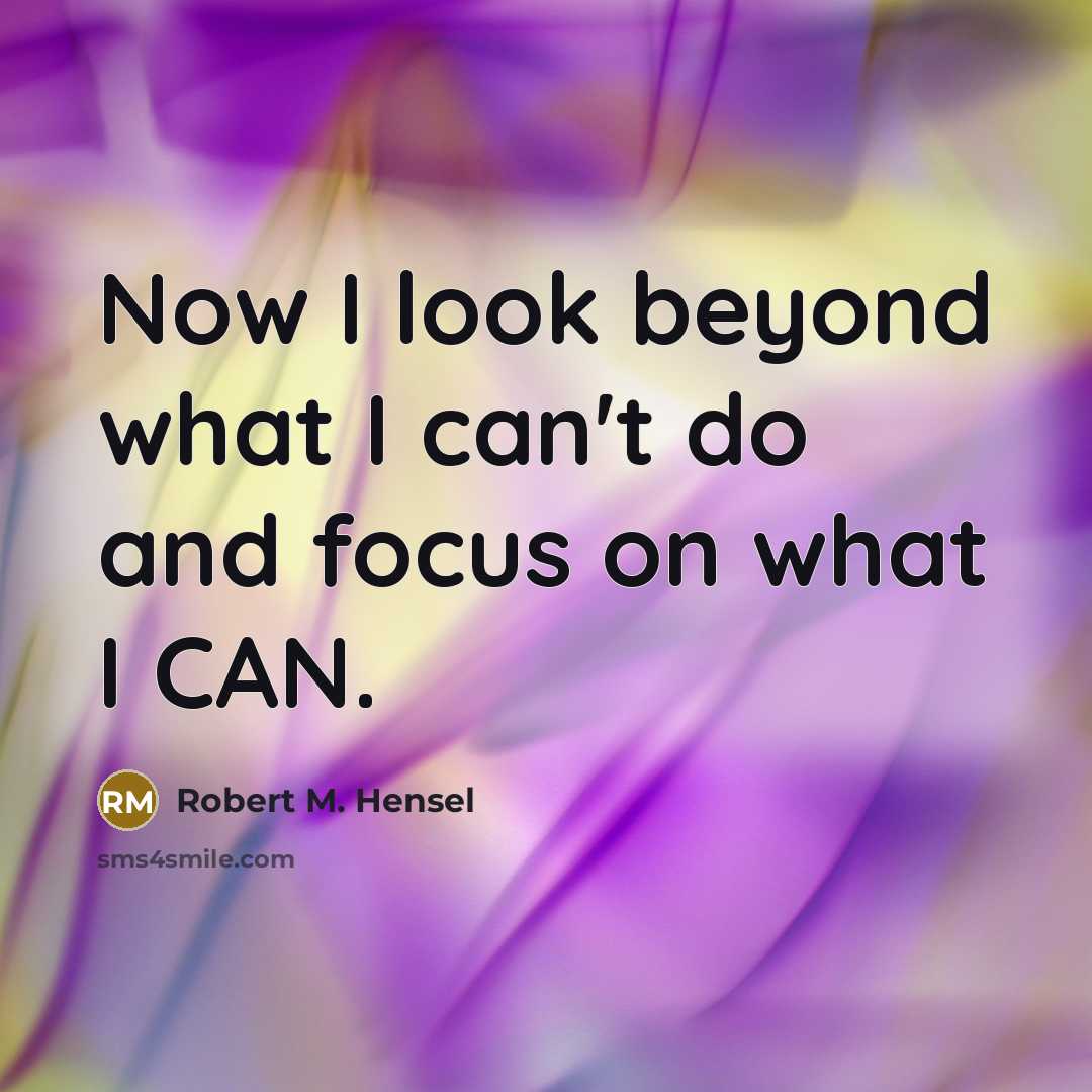 “Now I look beyond what I can't do and focus…” quote by Robert M. Hensel