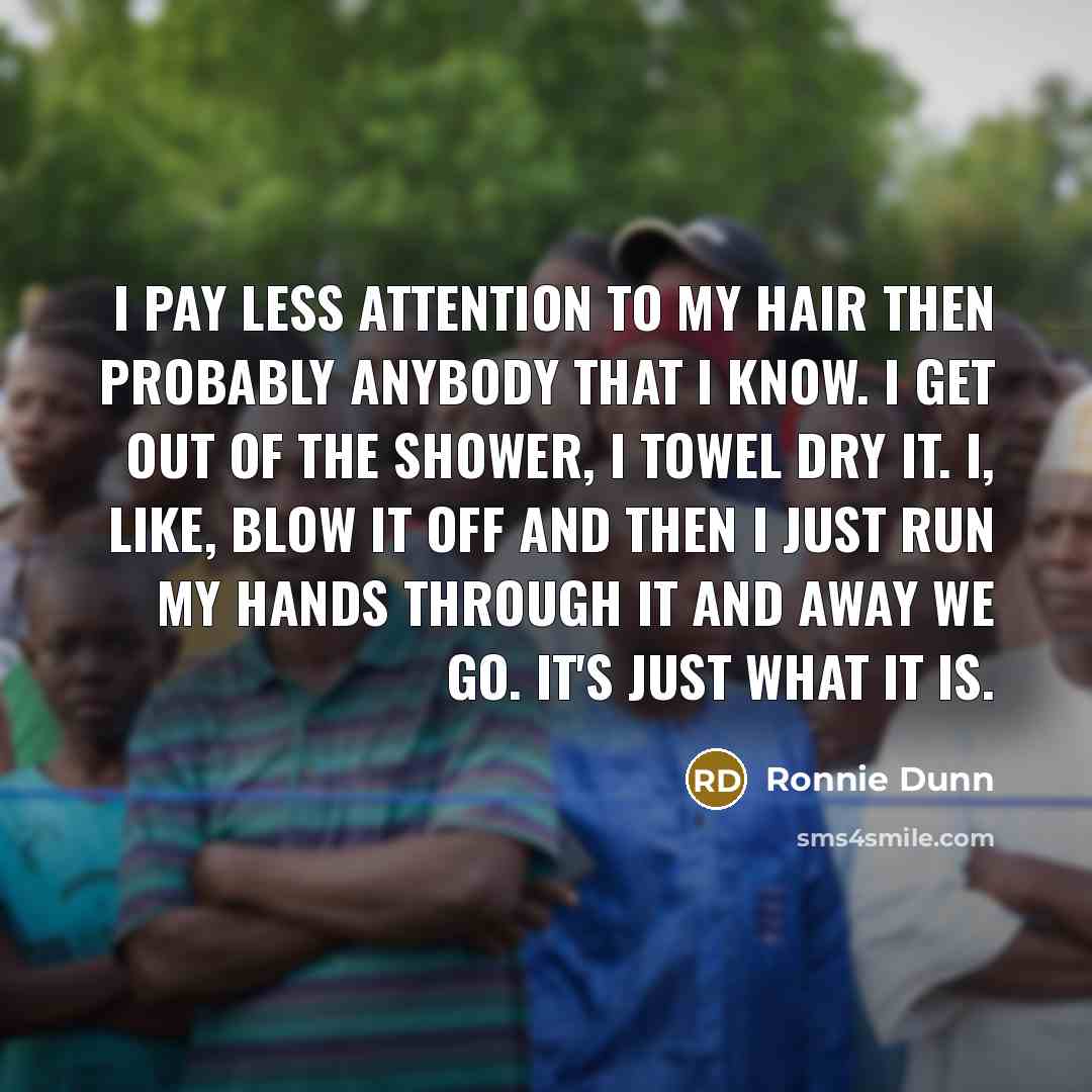 “I pay less attention to my hair then probably anybody…” quote by Ronnie Dunn