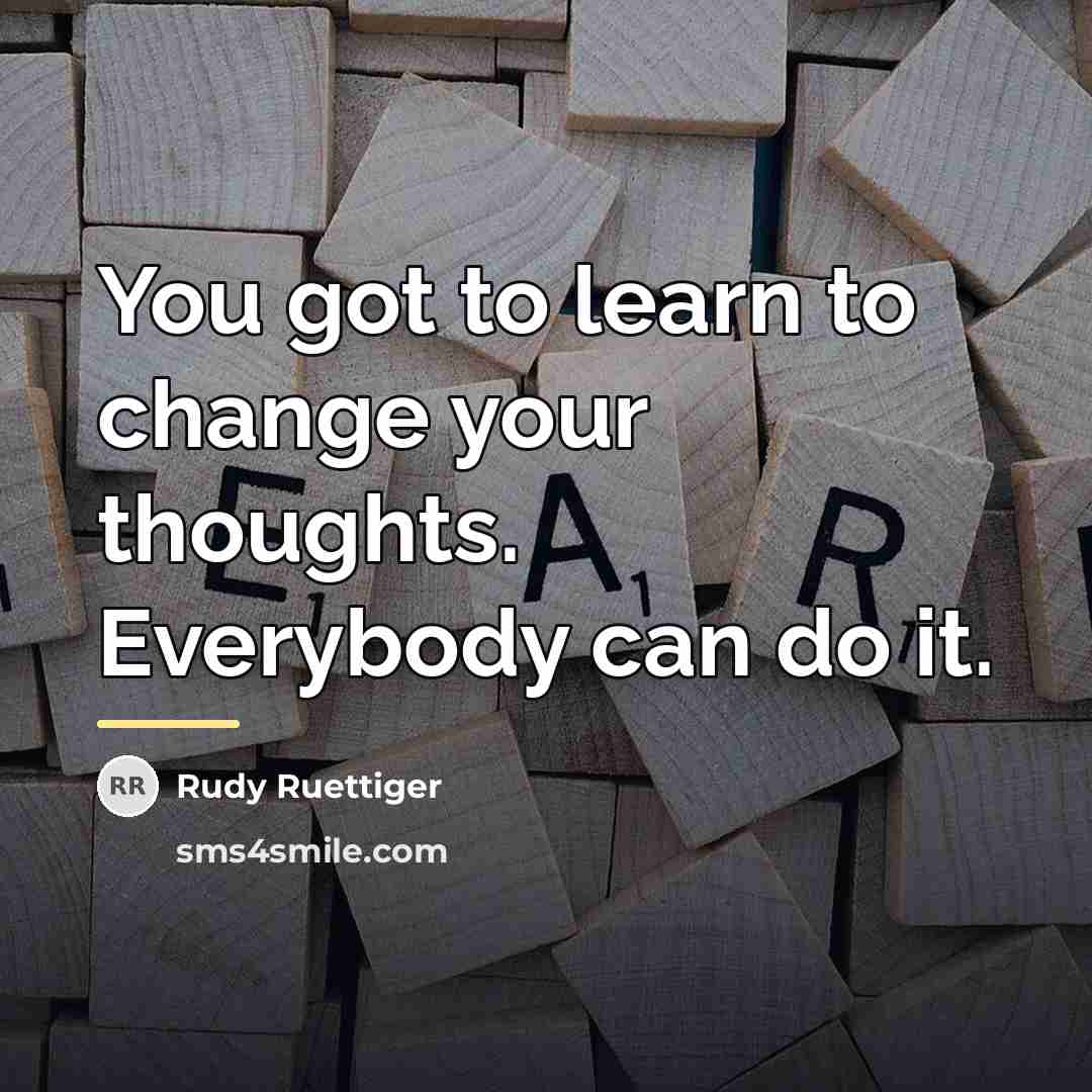 “You got to learn to change your thoughts. Everybody can…” quote by Rudy Ruettiger
