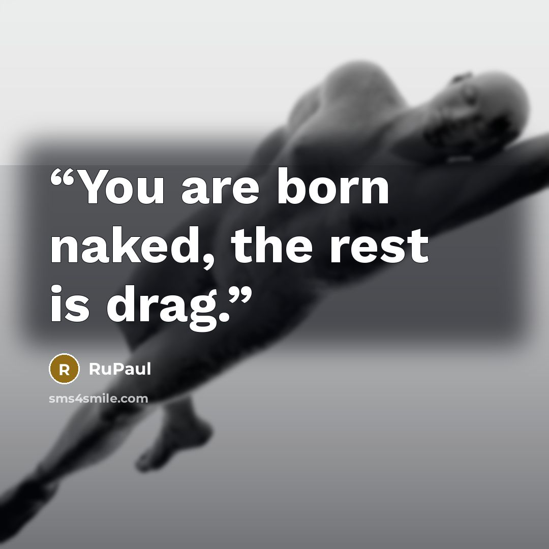 “You are born naked, the rest is drag.” quote by RuPaul