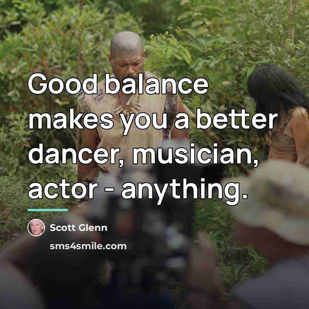 “Good balance makes you a better dancer, musician, actor -…” quote by Scott Glenn