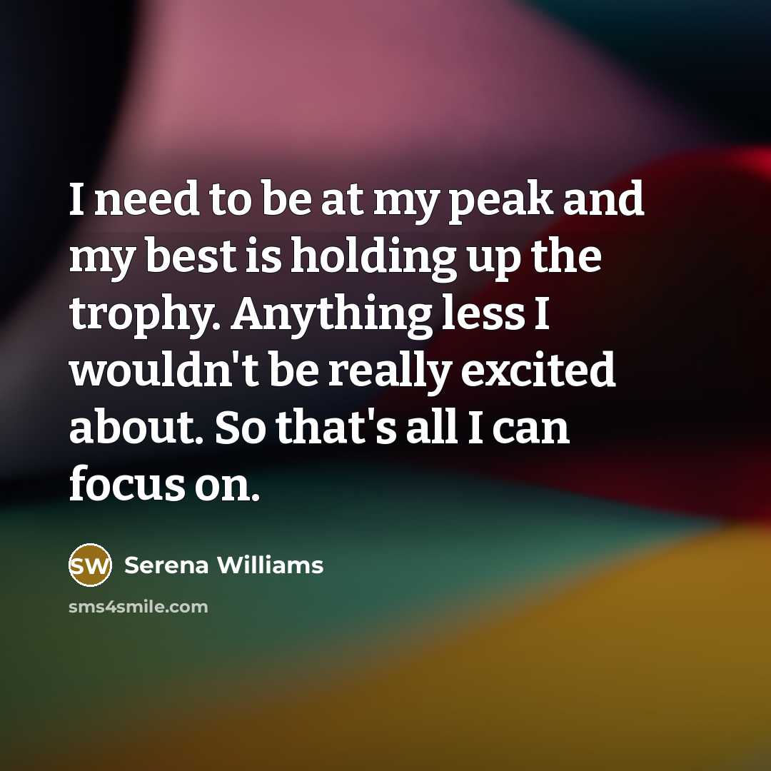 “I need to be at my peak and my best…” quote by Serena Williams