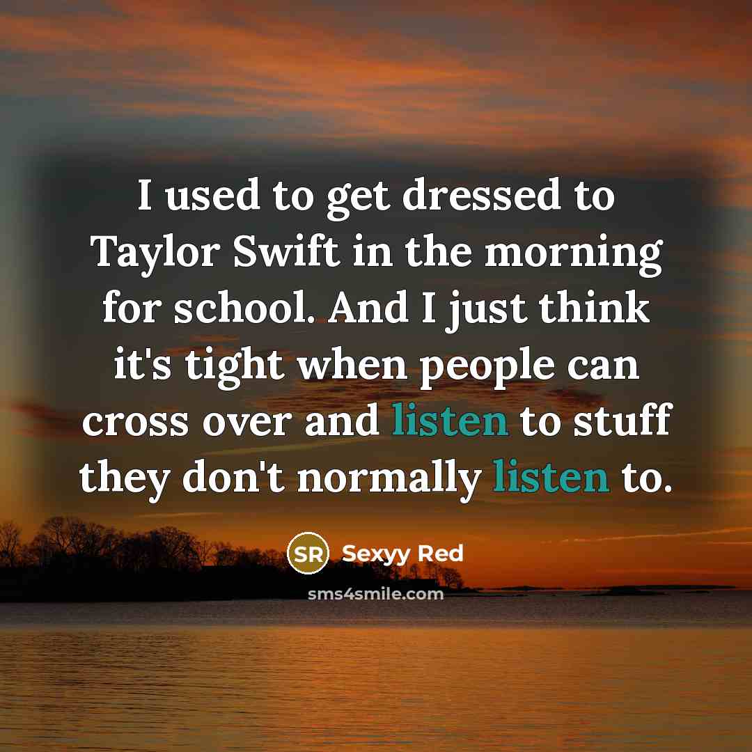 “I used to get dressed to Taylor Swift in the morning for school. And I just think it's tight when people can cross over and listen to stuff they don't normally listen to.” quote by Sexyy Red