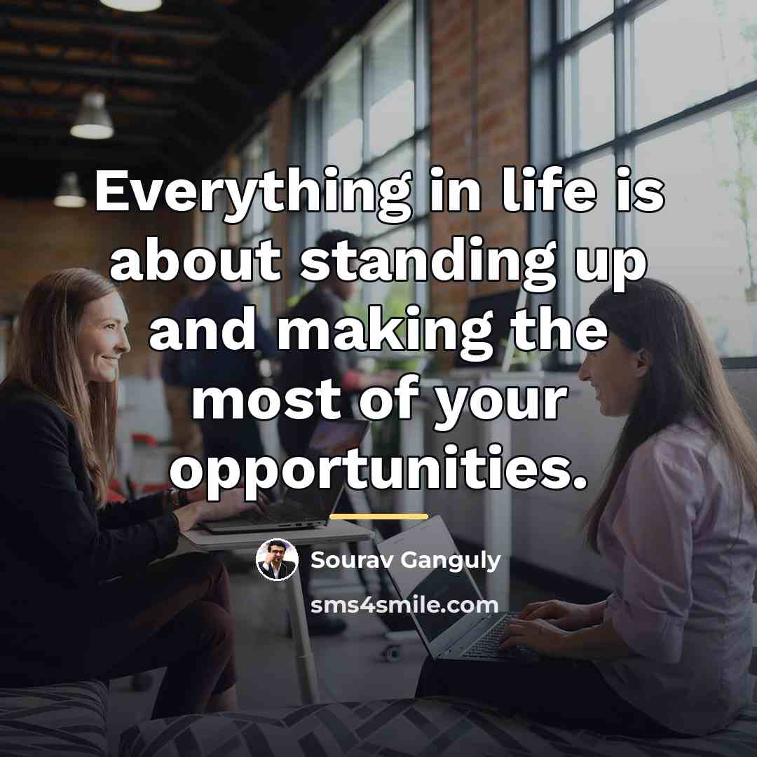 “Everything in life is about standing up and making the…” quote by Sourav Ganguly
