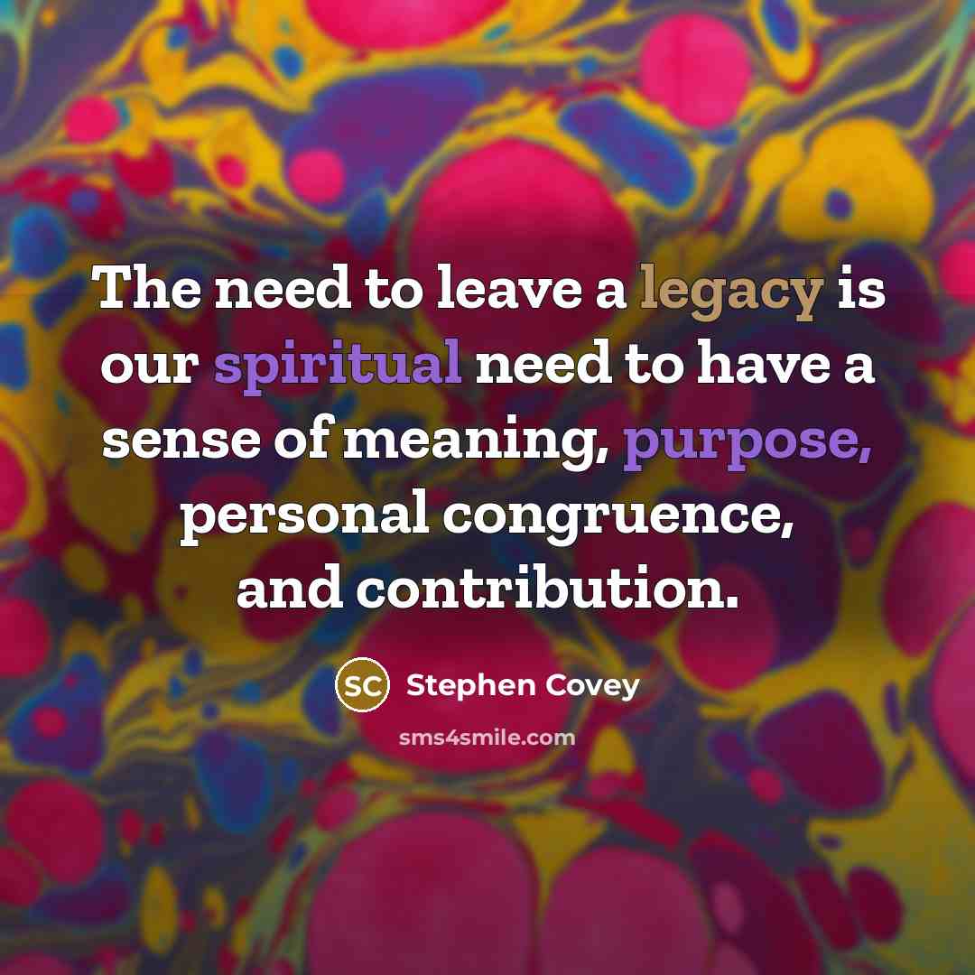 “The need to leave a legacy is our spiritual need…” quote by Stephen Covey