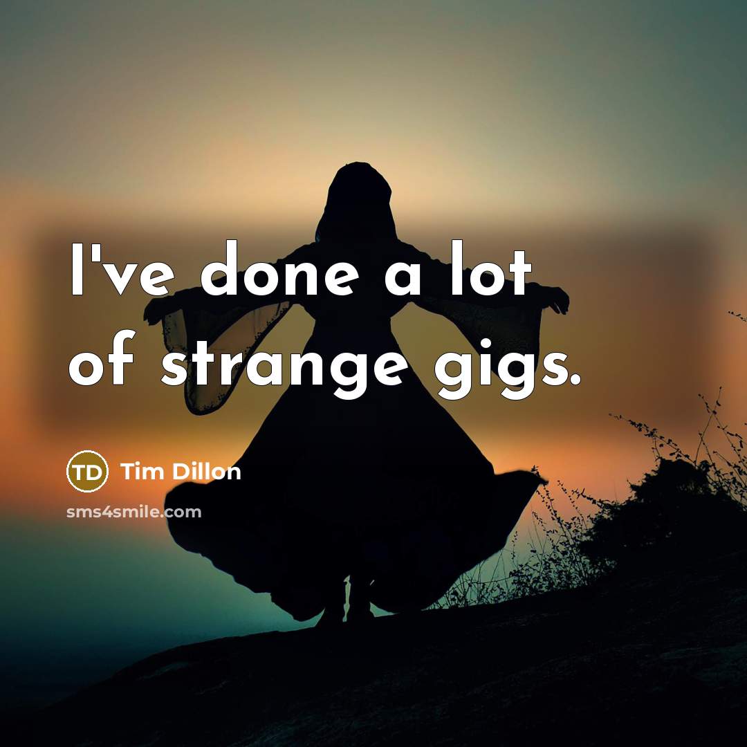 “I've done a lot of strange gigs.…” quote by Tim Dillon