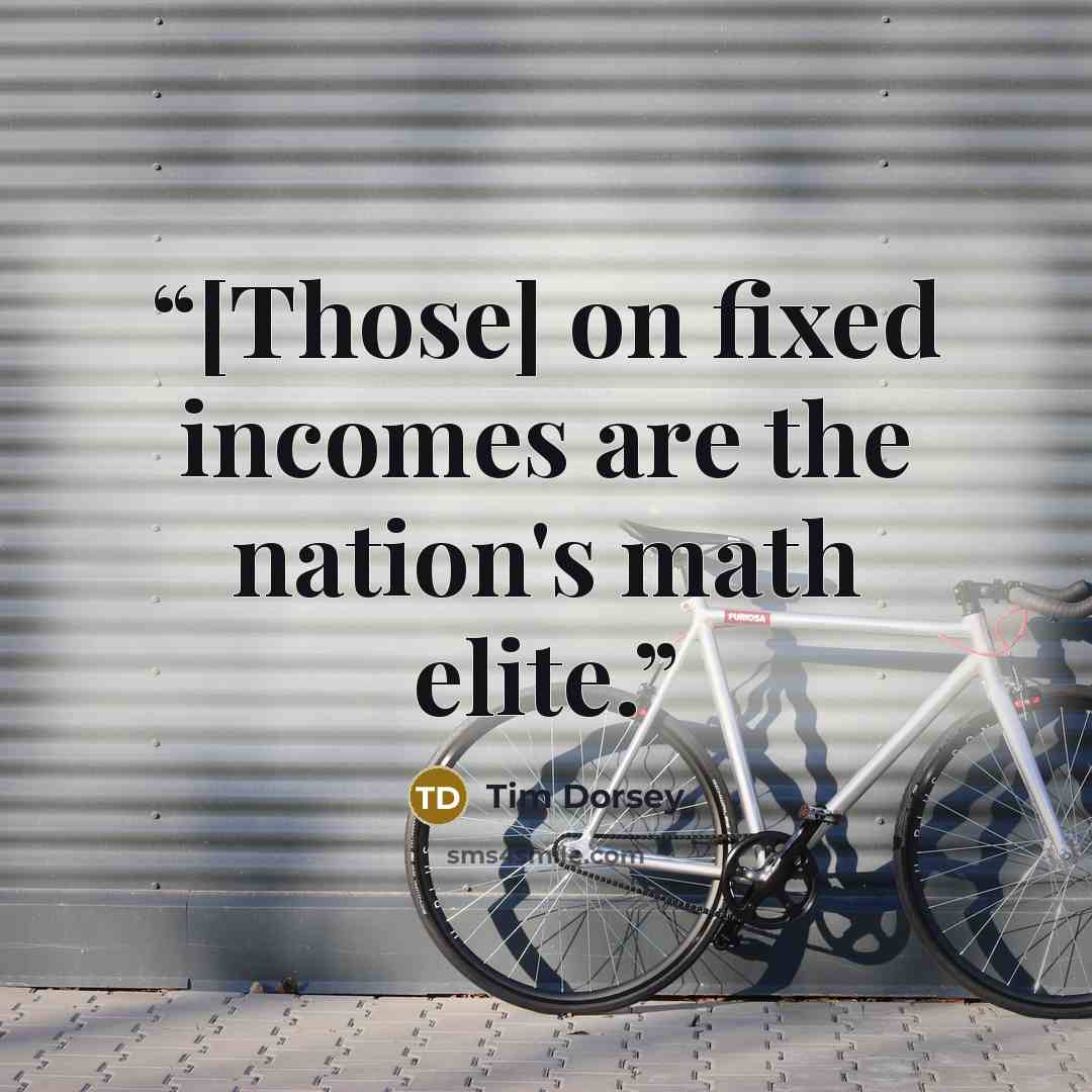“[Those] on fixed incomes are the nation's math elite.” quote by Tim Dorsey