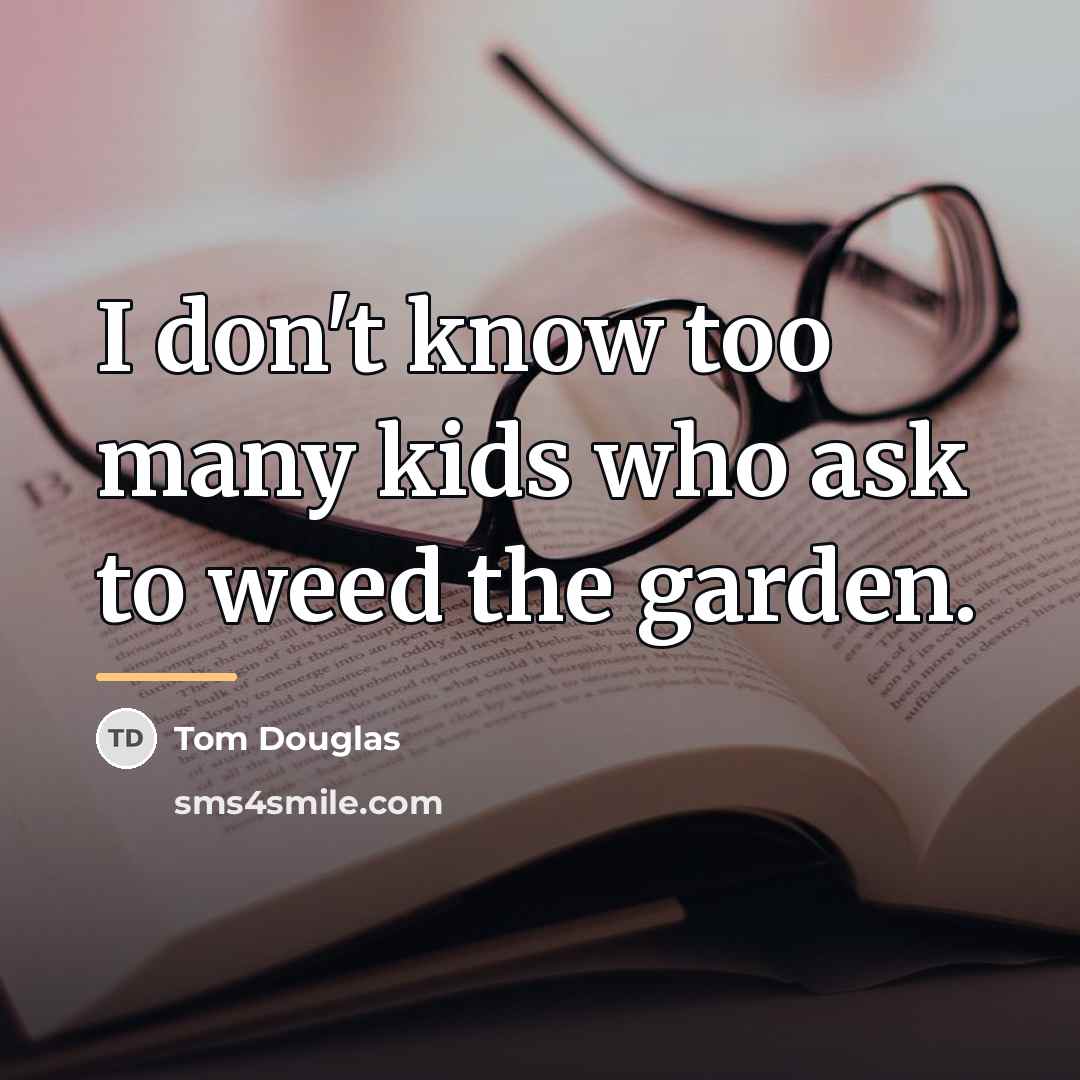 “I don't know too many kids who ask to weed…” quote by Tom Douglas