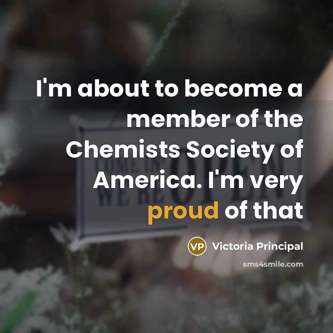 “I'm about to become a member of the Chemists Society…” quote by Victoria Principal