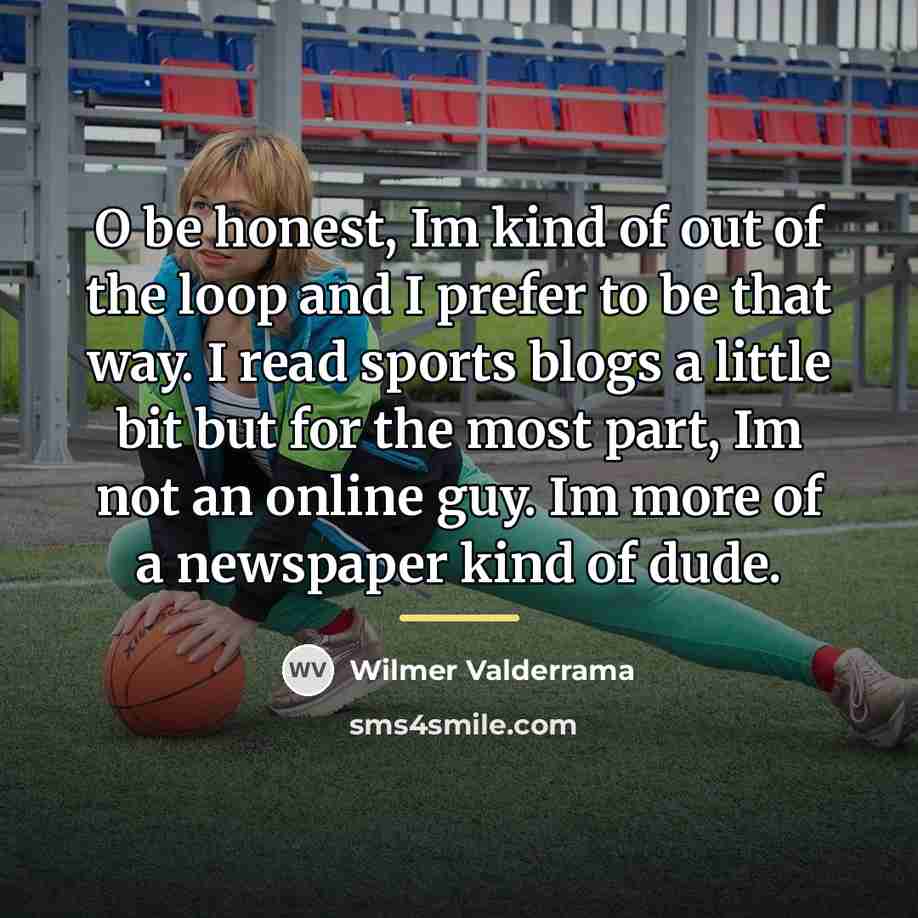 “O be honest, Im kind of out of the loop…” quote by Wilmer Valderrama