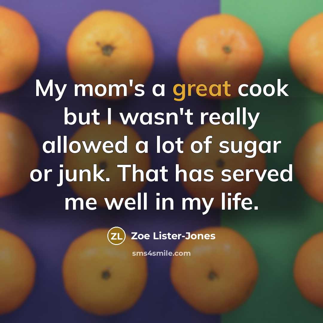 “My mom's a great cook but I wasn't really allowed a lot of sugar or junk. That has served me well in my life.” quote by Zoe Lister-Jones