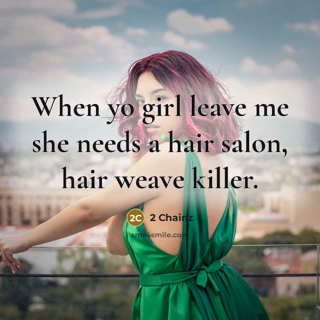 “When yo girl leave me she needs a hair salon, hair weave killer.” quote by 2 Chainz
