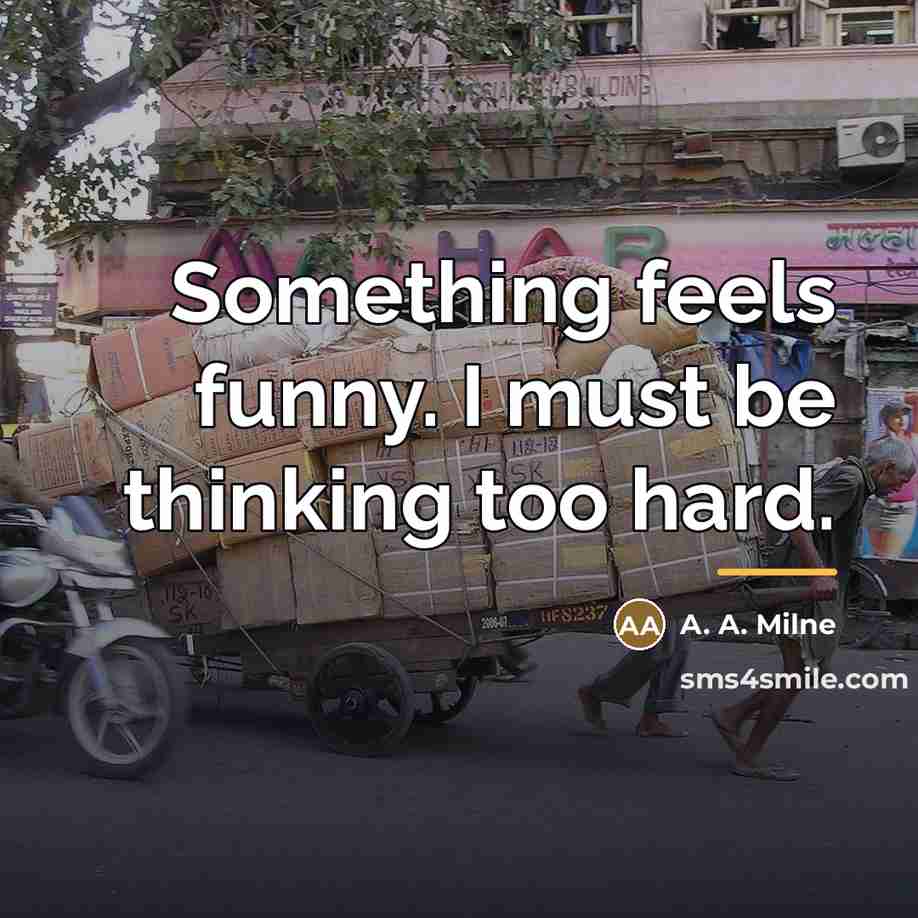 “Something feels funny. I must be thinking too hard.…” quote by A. A. Milne