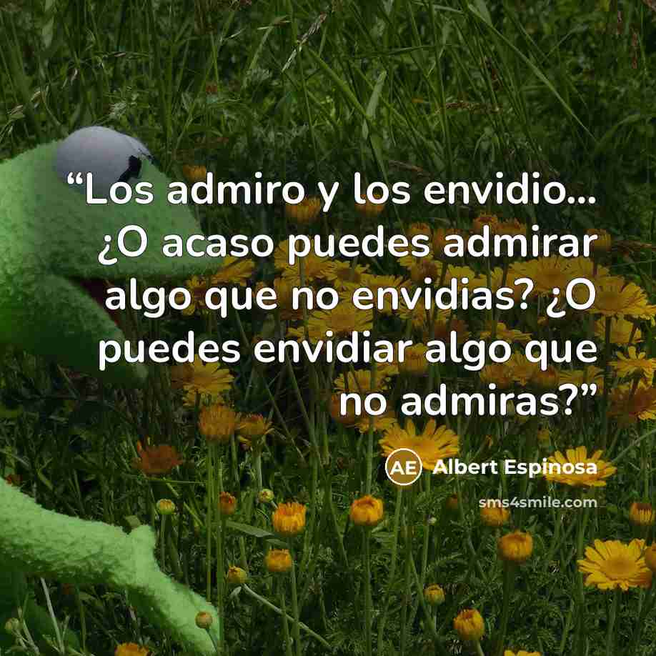 “Los admiro y los envidio… ¿O acaso puedes admirar algo que no envidias? ¿O puedes envidiar algo que no admiras?” quote by Albert Espinosa