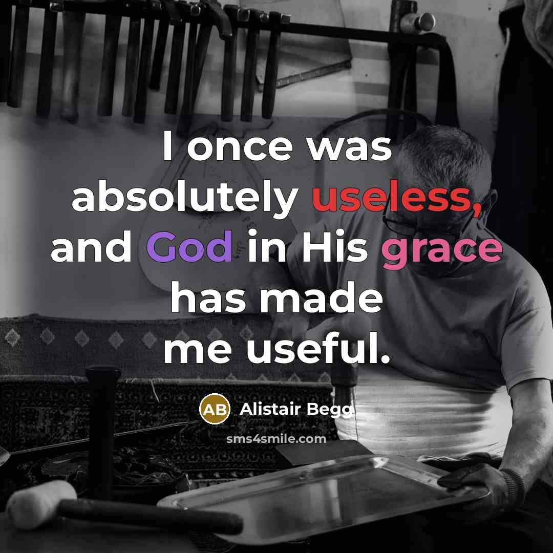 “I once was absolutely useless, and God in His grace…” quote by Alistair Begg