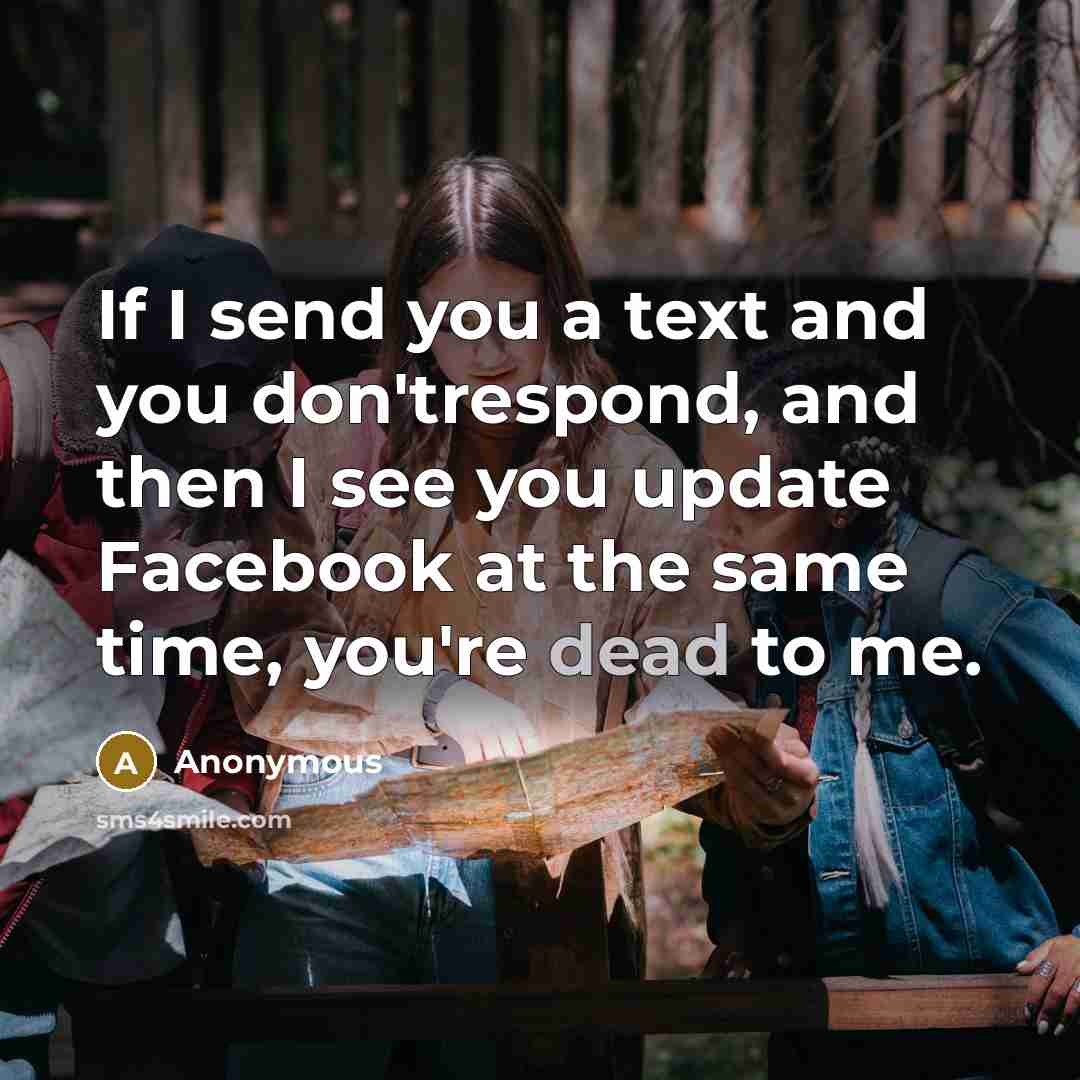 “If I send you a text and you don'trespond, and…” quote by Anonymous