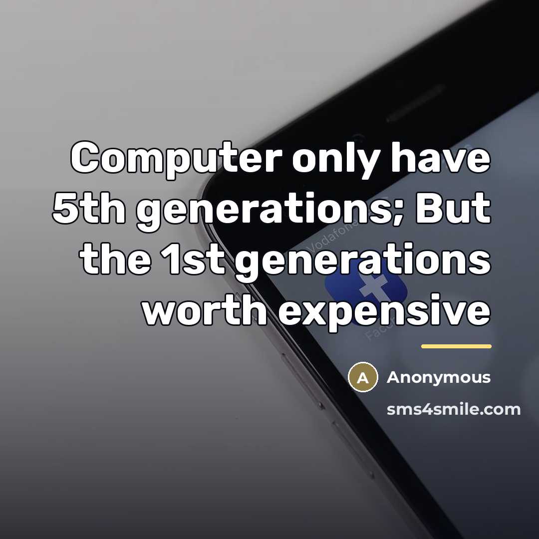 “Computer only have 5th generations; But the 1st generations worth…” quote by Anonymous