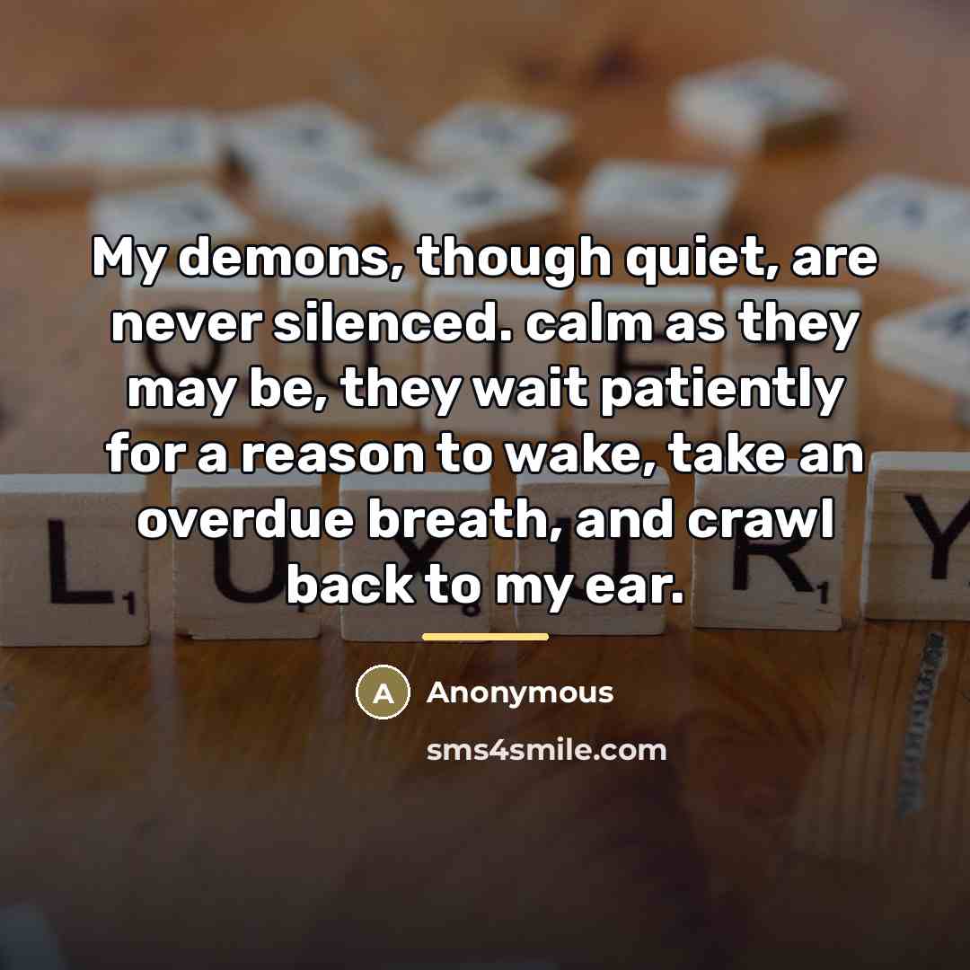 “My demons, though quiet, are never silenced. calm as they…” quote by Anonymous