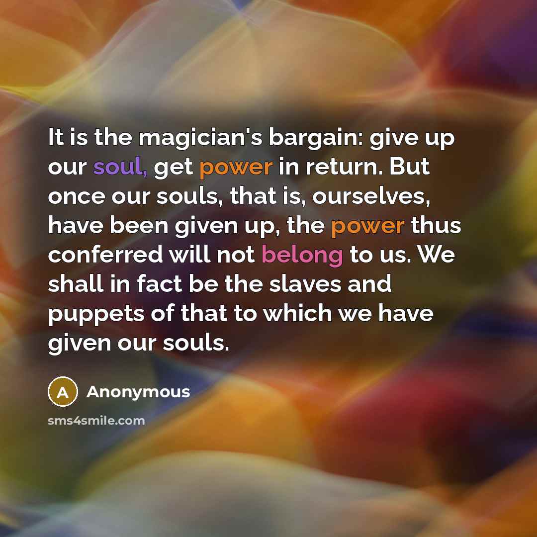 “It is the magician's bargain: give up our soul, get…” quote by Anonymous
