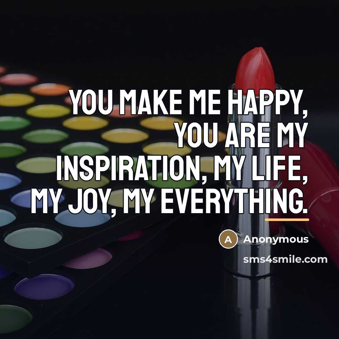 “You make me happy, you are my inspiration, my life,…” quote by Anonymous
