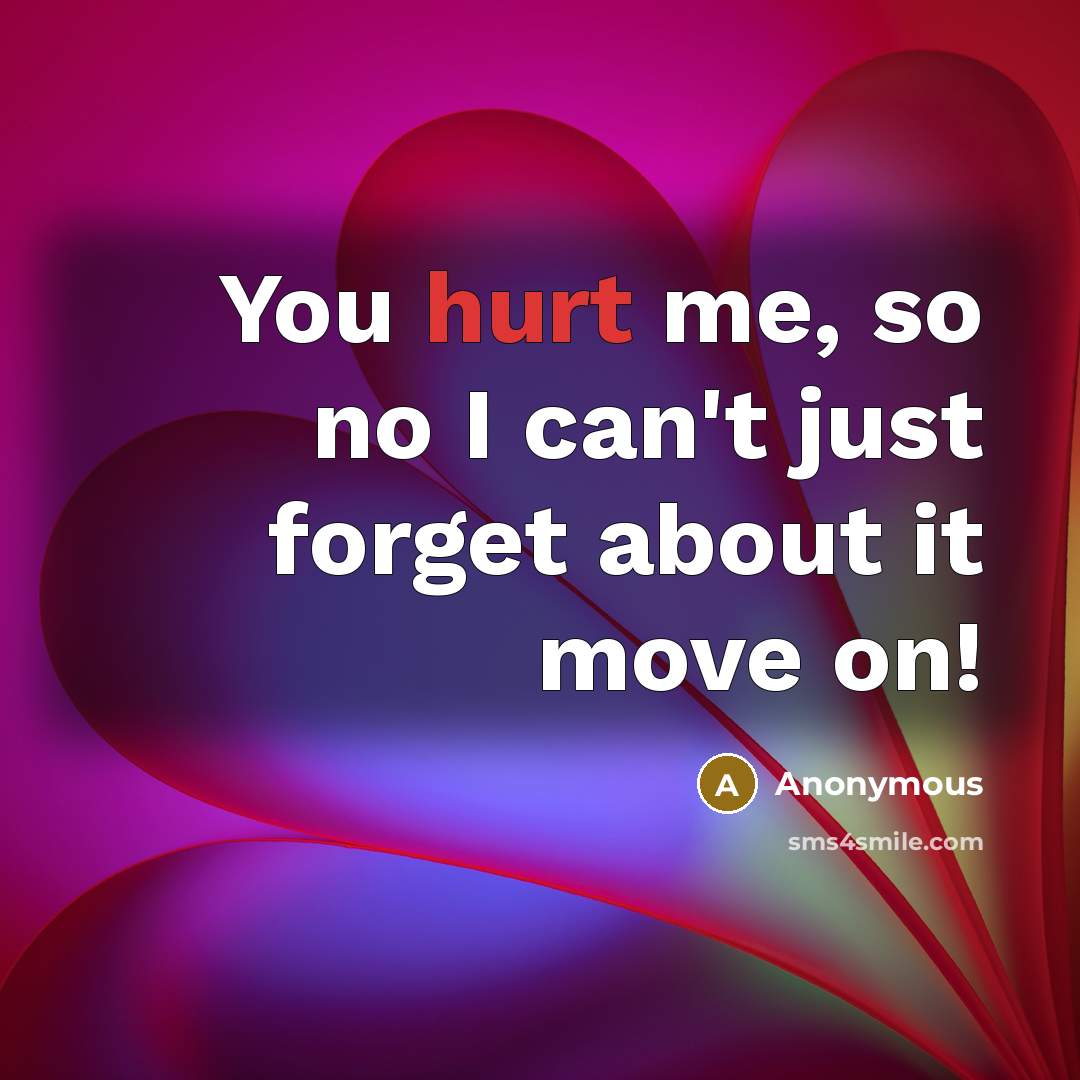 “You hurt me, so no I can't just forget about…” quote by Anonymous