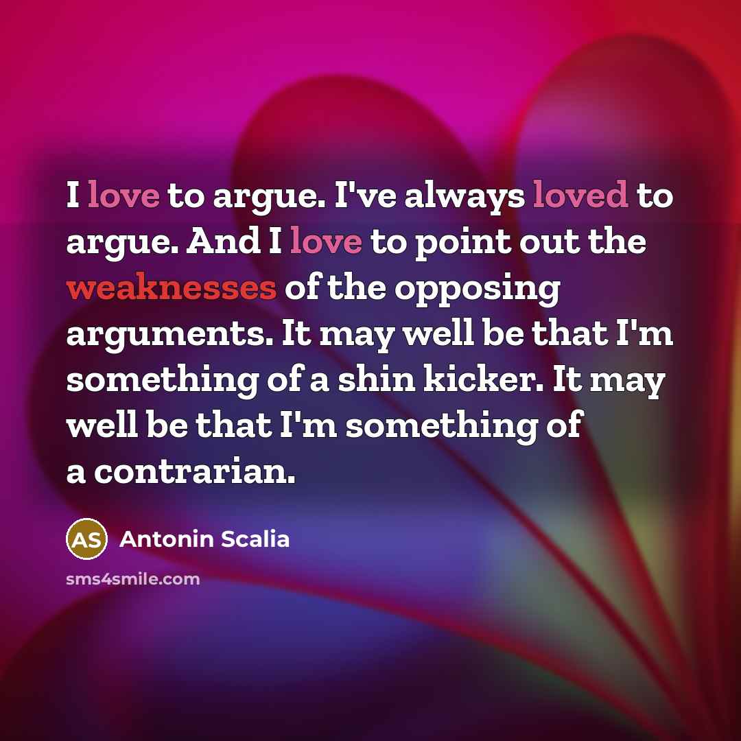 “I love to argue. I've always loved to argue. And…” quote by Antonin Scalia