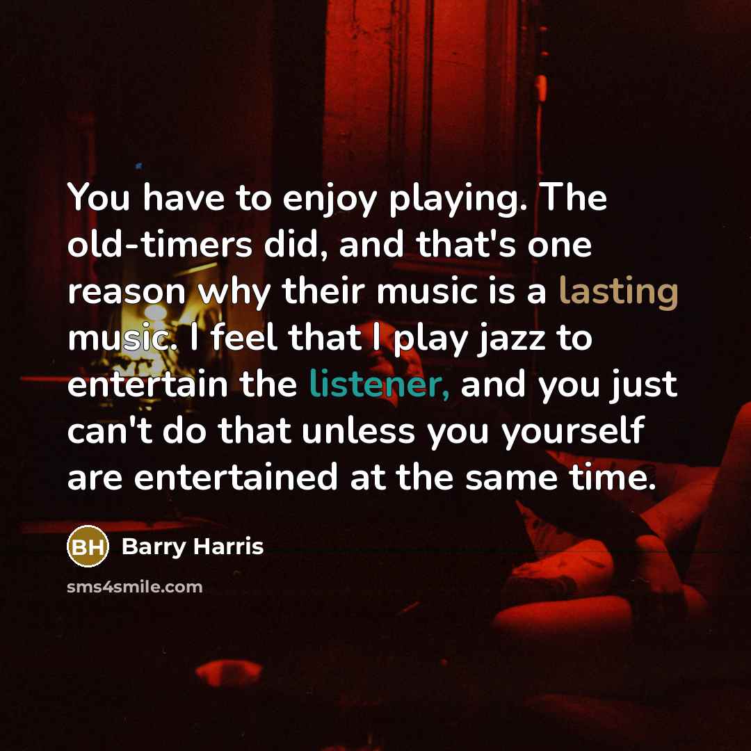 “You have to enjoy playing. The old-timers did, and that's…” quote by Barry Harris