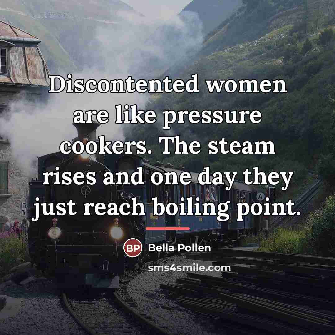 “Discontented women are like pressure cookers. The steam rises and…” quote by Bella Pollen