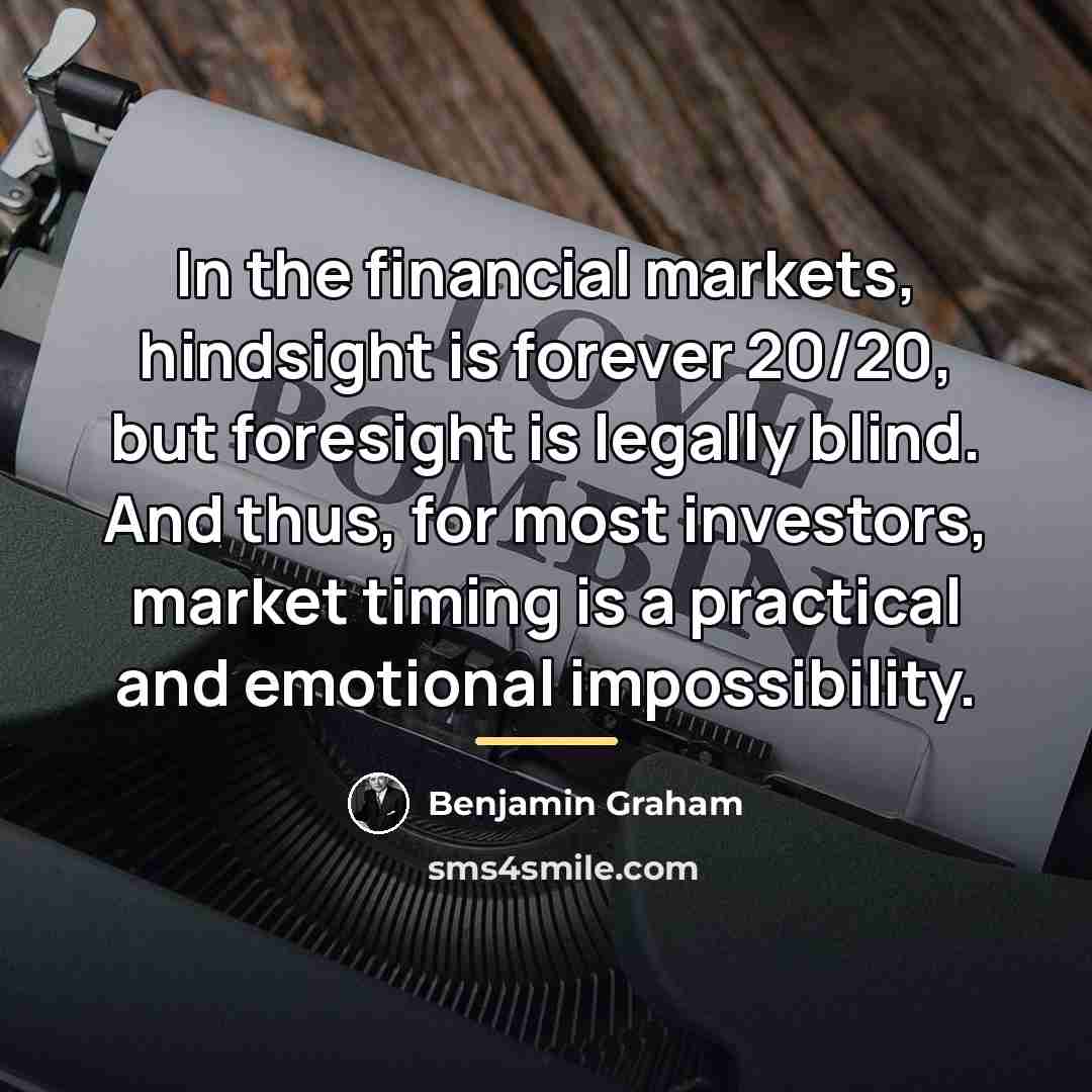 “In the financial markets, hindsight is forever 20/20, but foresight…” quote by Benjamin Graham