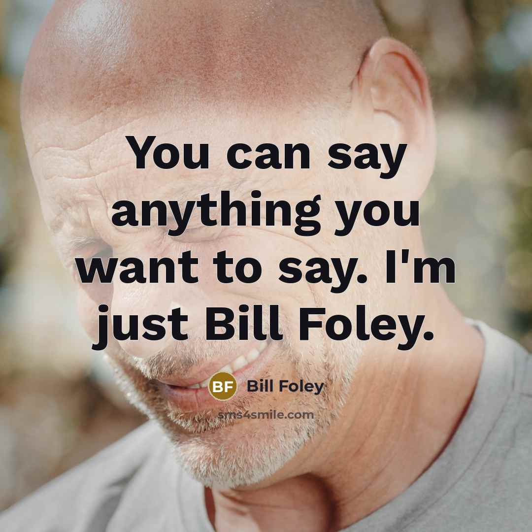 “You can say anything you want to say. I'm just…” quote by Bill Foley