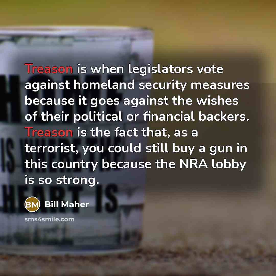 “Treason is when legislators vote against homeland security measures because…” quote by Bill Maher