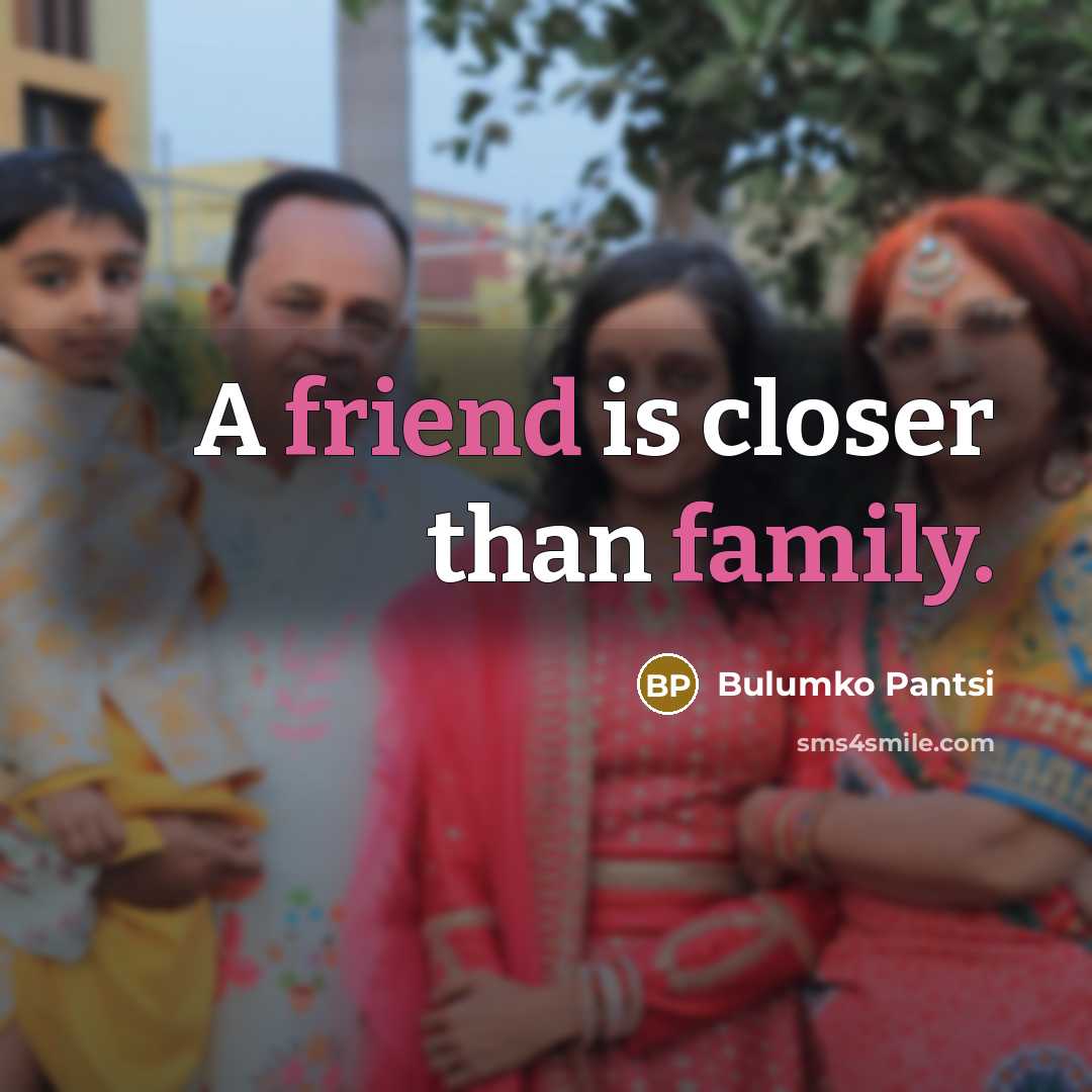“A friend is closer than family.” quote by Bulumko Pantsi