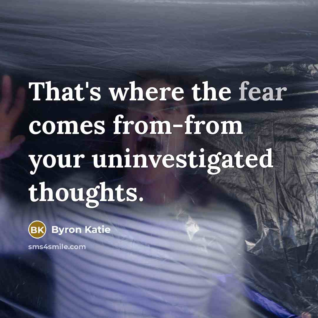 “That's where the fear comes from-from your uninvestigated thoughts.…” quote by Byron Katie
