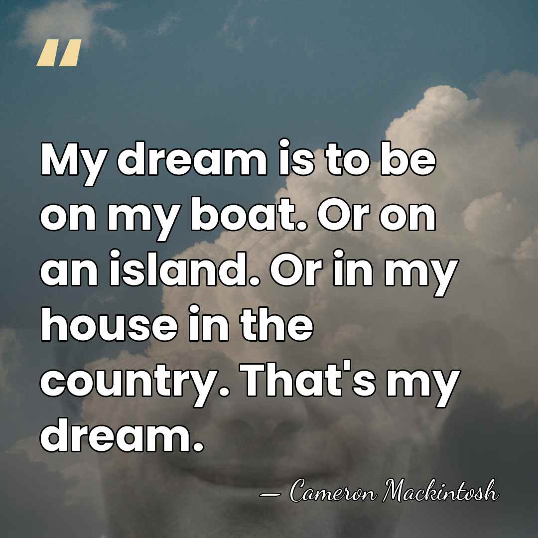 My dream is to be on my boat. Or on an island.&hellip; - Cameron Mackintosh