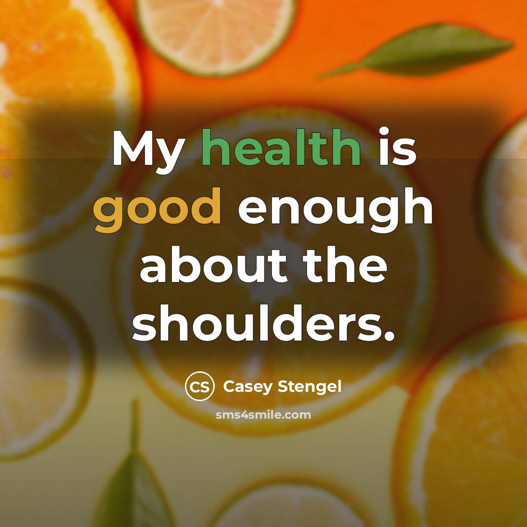 “My health is good enough about the shoulders.…” quote by Casey Stengel