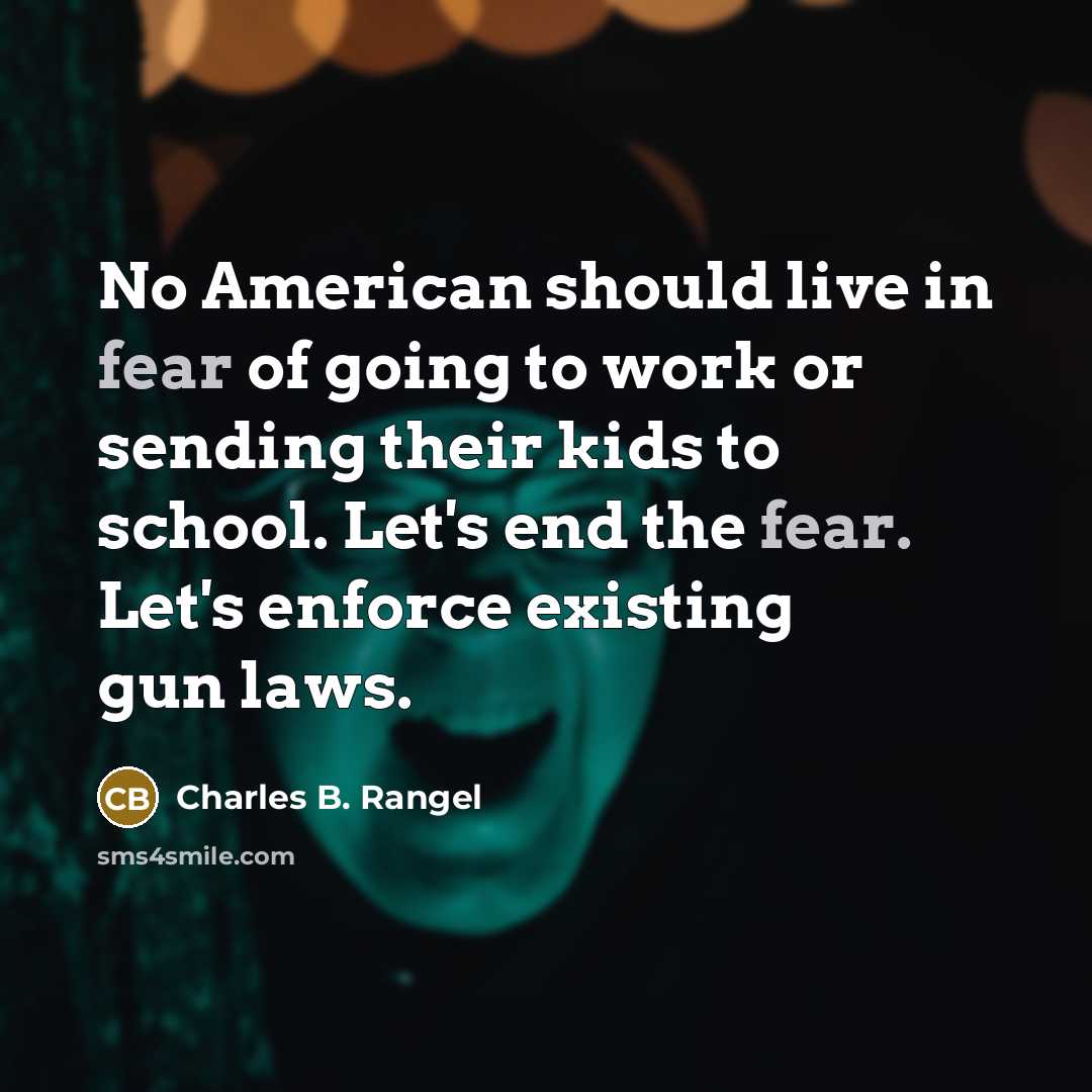 “No American should live in fear of going to work or sending their kids to school. Let's end the fear. Let's enforce existing gun laws.” quote by Charles B. Rangel