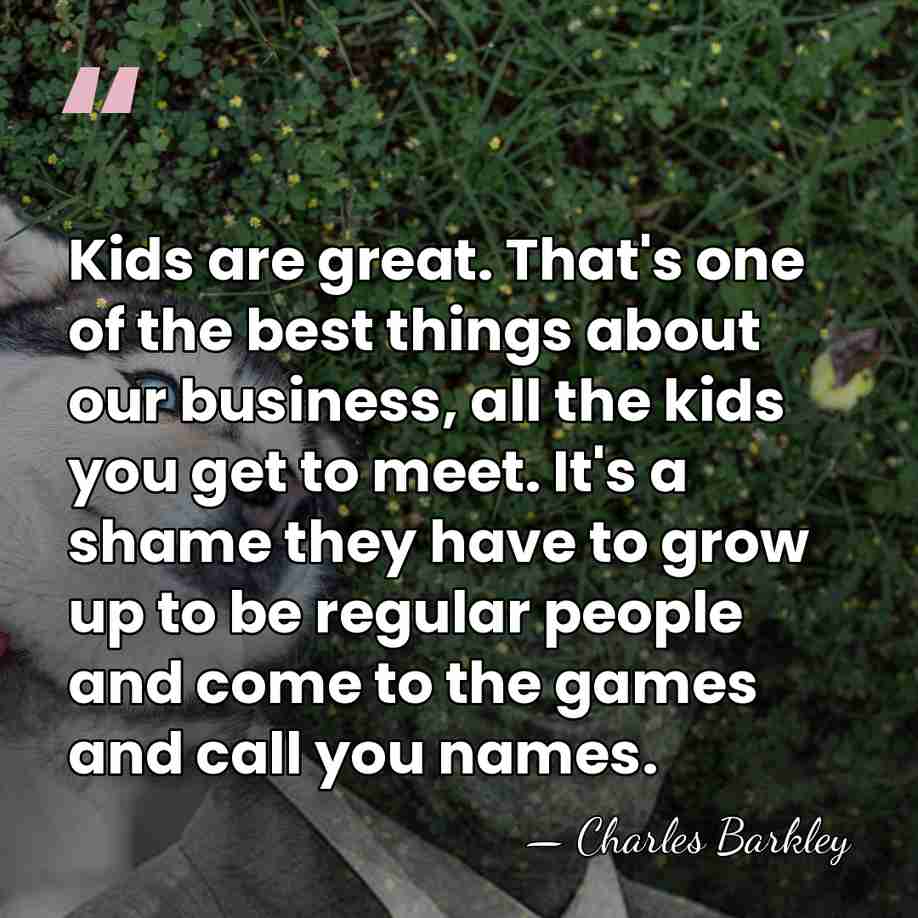 Kids are great. That's one of the best things about our business,&hellip; - Charles Barkley
