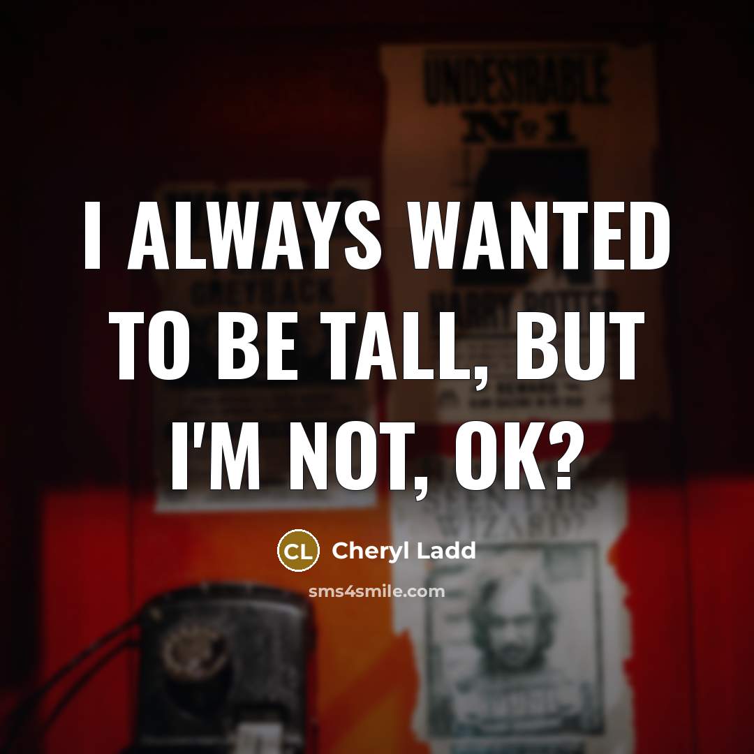 “I always wanted to be tall, but I'm not, OK?…” quote by Cheryl Ladd