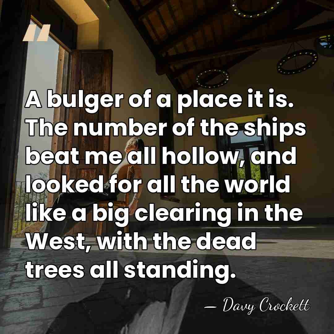 A bulger of a place it is. The number of the ships&hellip; - Davy Crockett