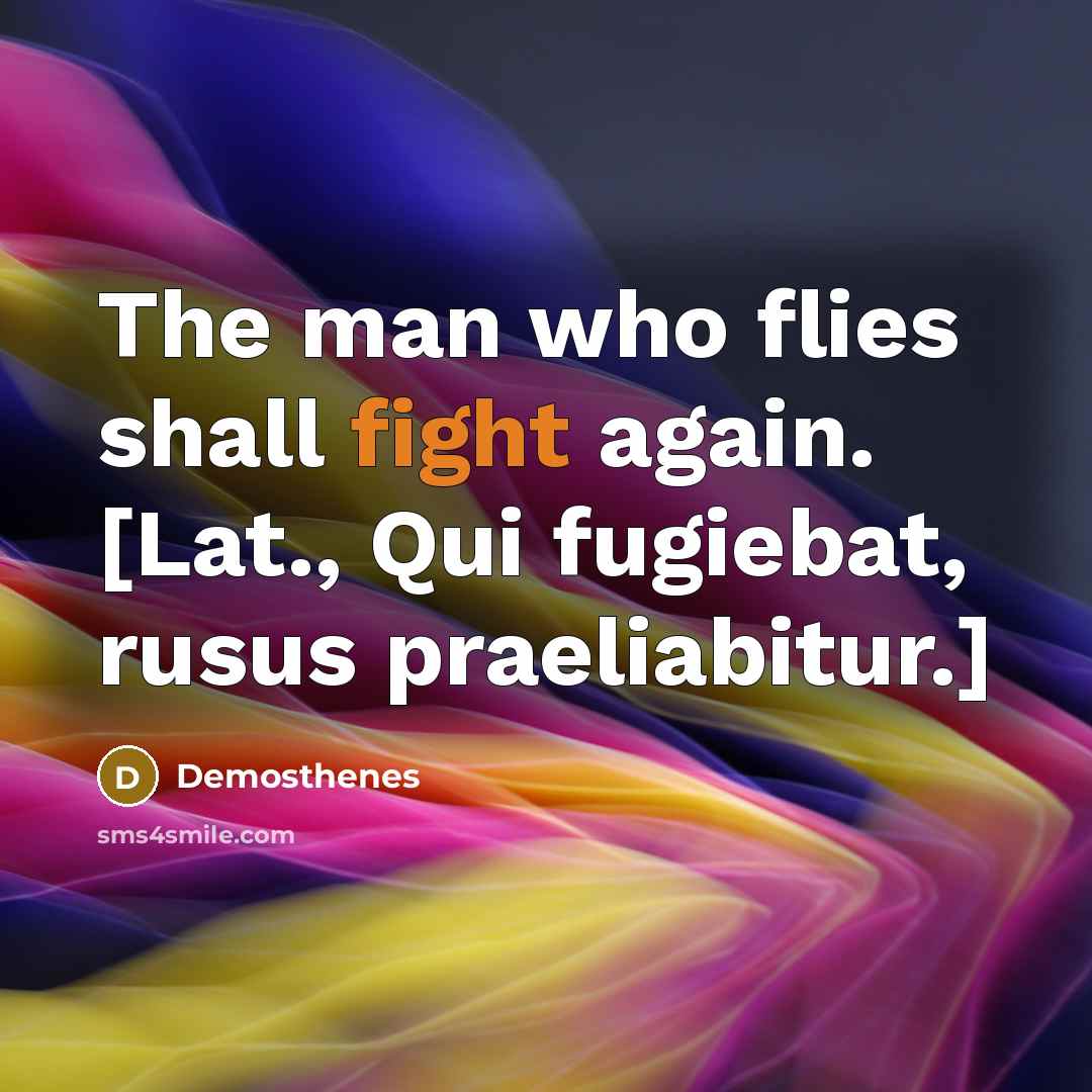 “The man who flies shall fight again. [Lat., Qui fugiebat, rusus praeliabitur.]” quote by Demosthenes