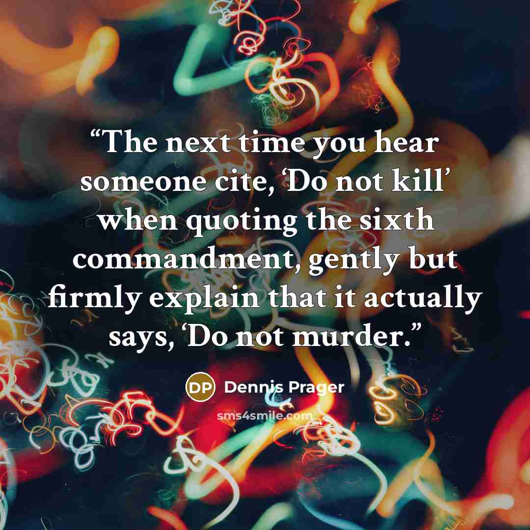“The next time you hear someone cite, ‘Do not kill’ when quoting the sixth commandment, gently but firmly explain that it actually says, ‘Do not murder.” quote by Dennis Prager