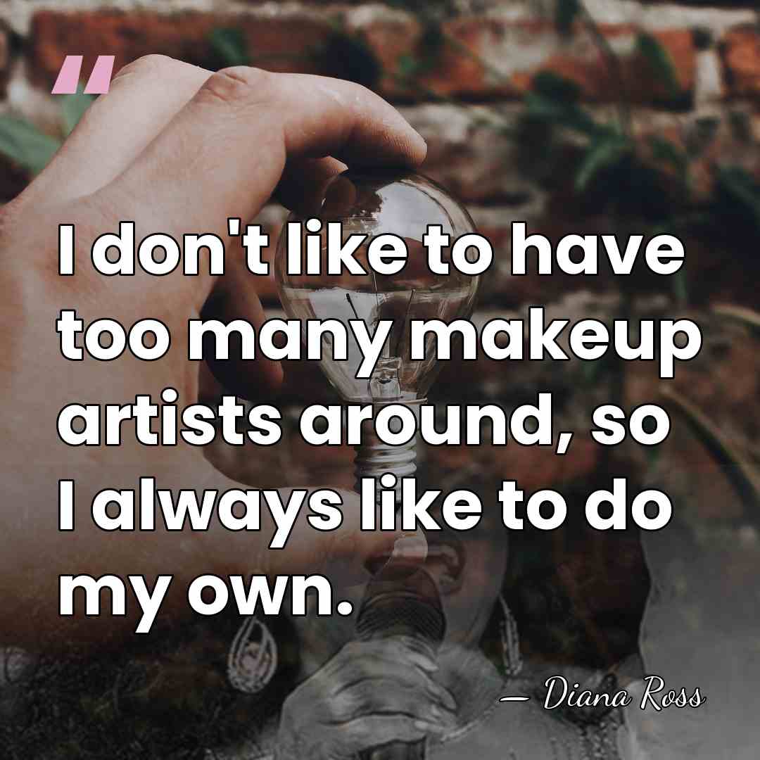 I don't like to have too many makeup artists around, so I&hellip; - Diana Ross