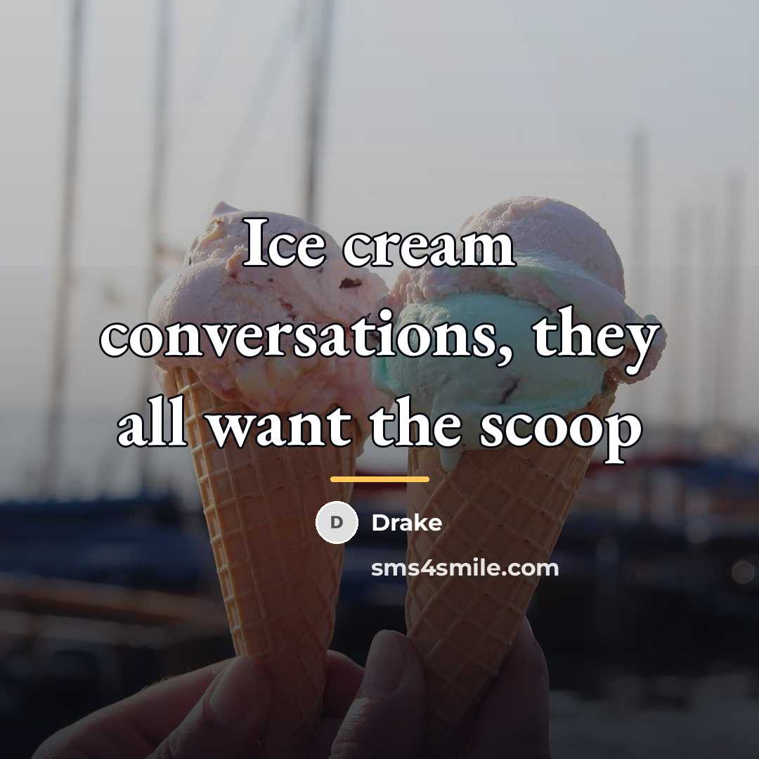 “Ice cream conversations, they all want the scoop…” quote by Drake