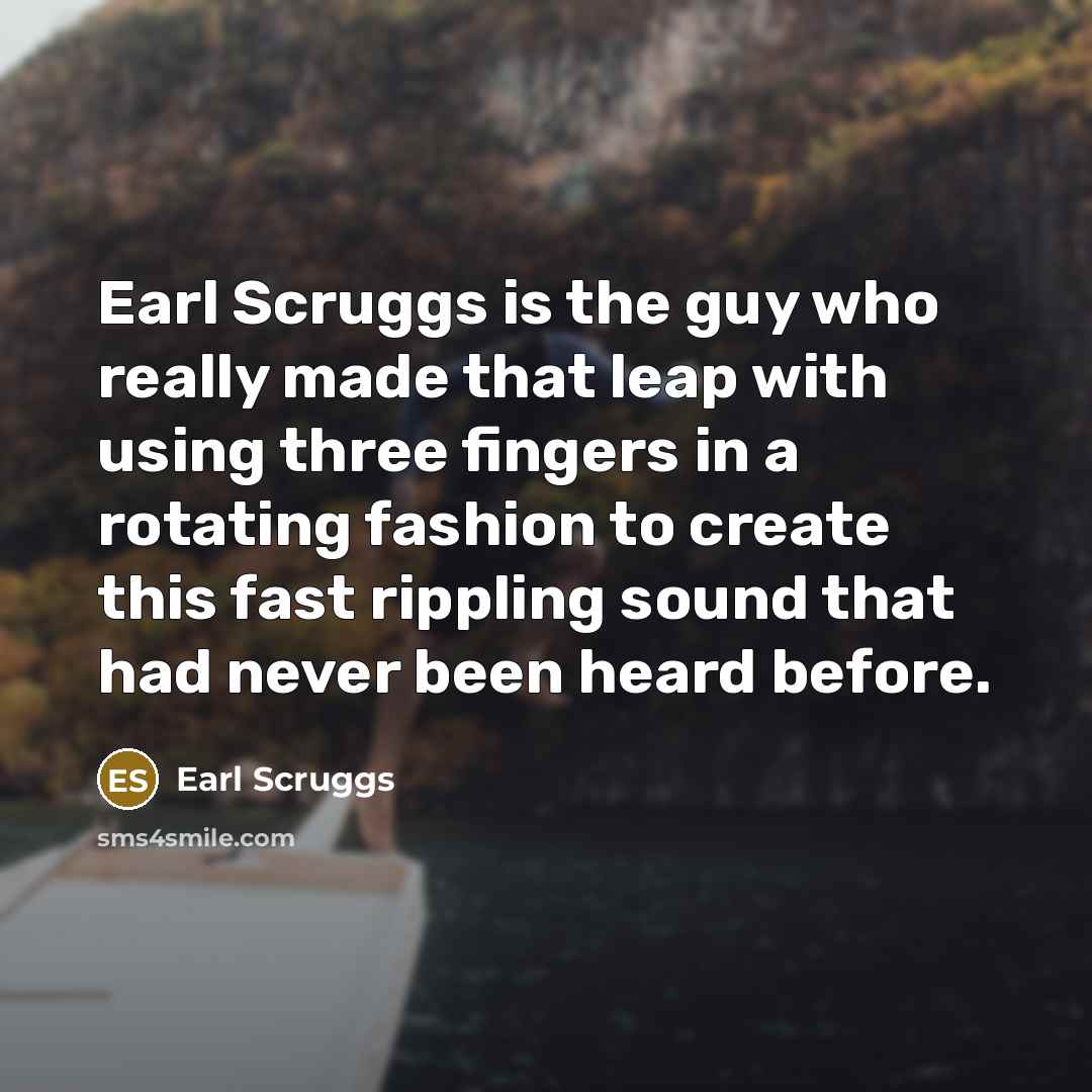 “Earl Scruggs is the guy who really made that leap…” quote by Earl Scruggs