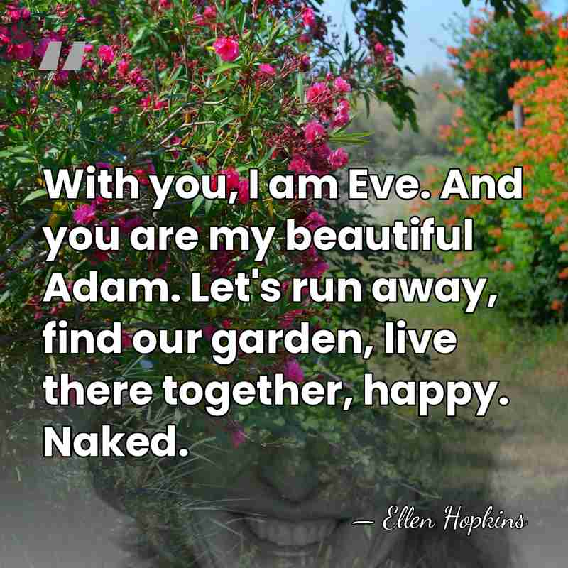 With you, I am Eve. And you are my beautiful Adam. Let's&hellip; - Ellen Hopkins