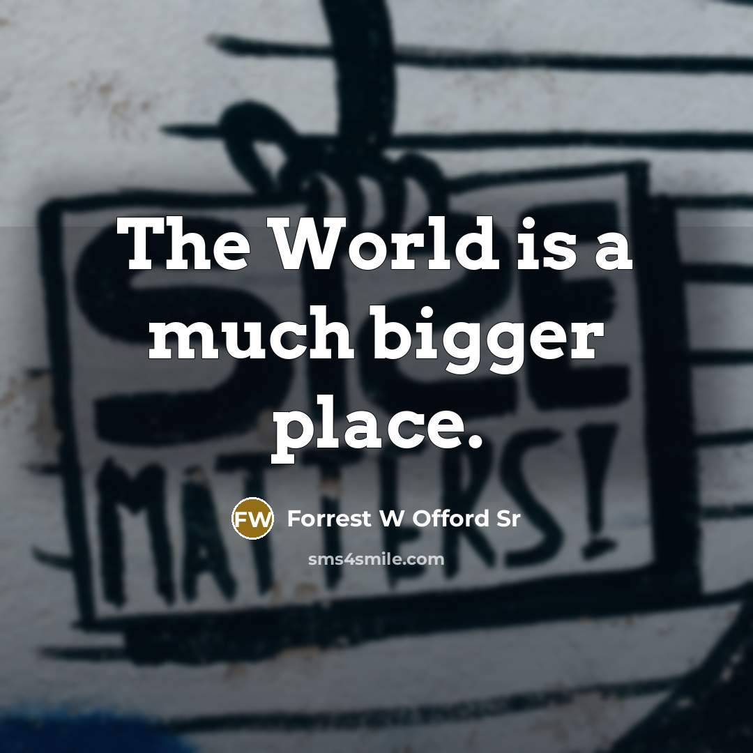 “The World is a much bigger place.” quote by Forrest W Offord Sr